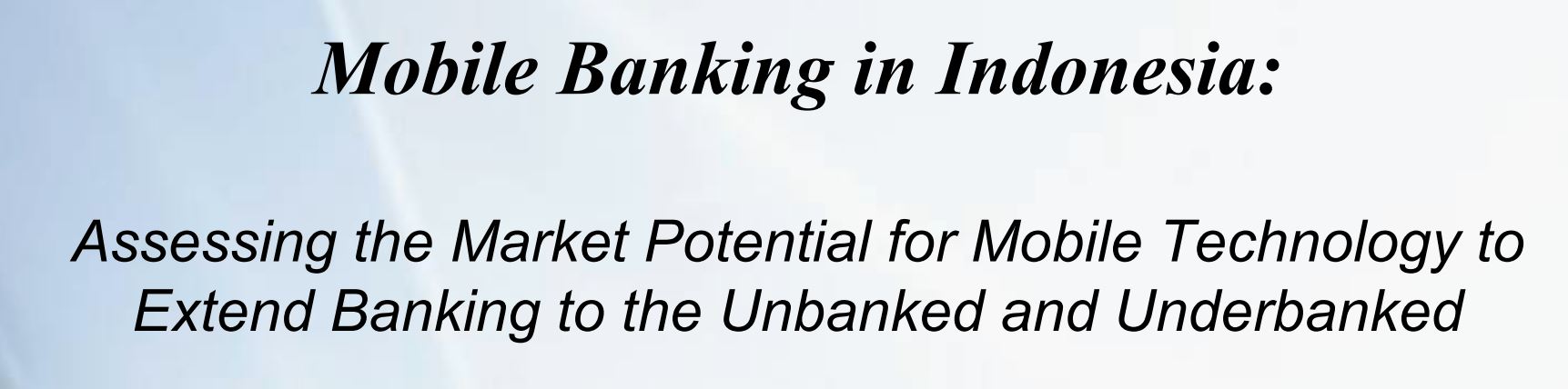 Mobile Banking in Indonesia: Assessing the Market Potential for Mobile Technology to Extend Banking to the Unbanked and Underbanked